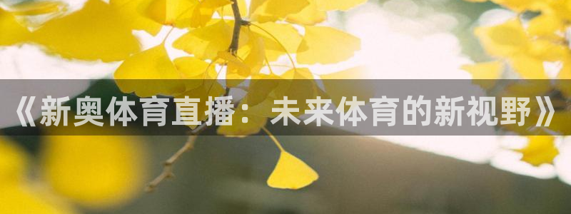 《新奥体育直播：未来体育的新视野》