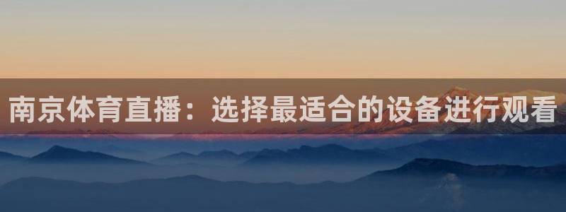 南京体育直播：选择最适合的设备进行观看