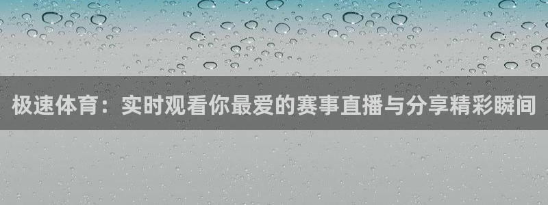 极速体育：实时观看你最爱的赛事直播与分享精彩瞬间