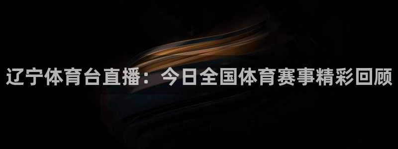 辽宁体育台直播：今日全国体育赛事精彩回顾