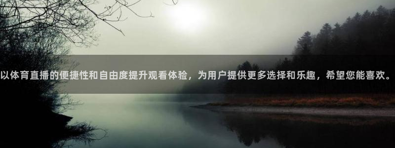以体育直播的便捷性和自由度提升观看体验，为用户提供更多选择和乐趣，希望您能喜欢。