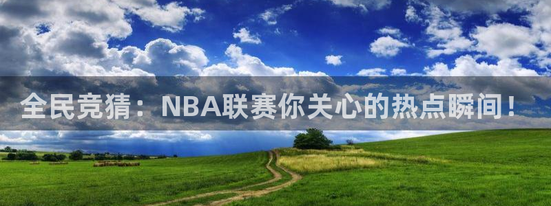 全民竞猜：NBA联赛你关心的热点瞬间！